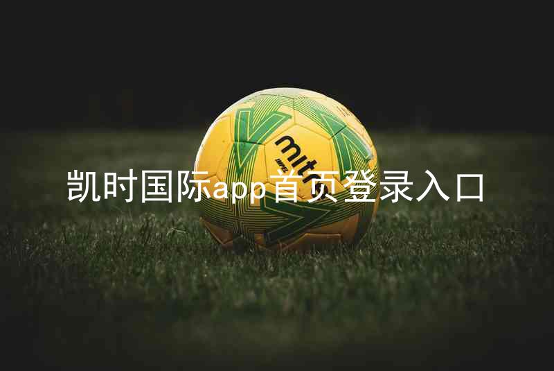 凯时国际app首页登录入口